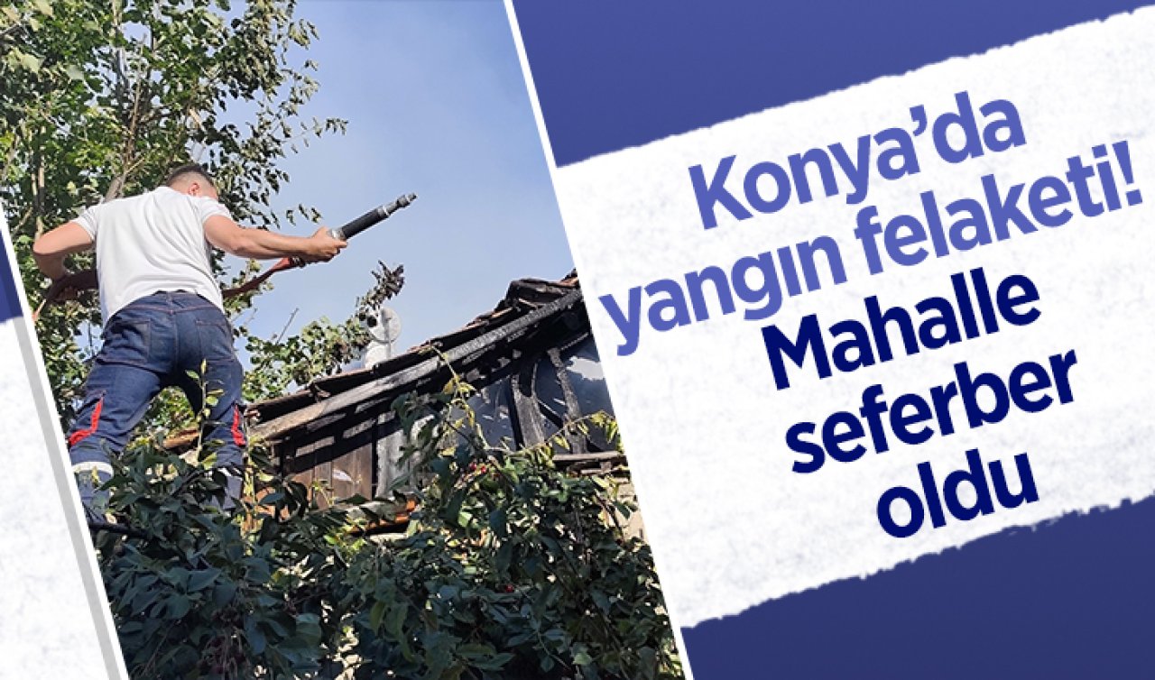 Konya’da yangın felaketi Mahalle seferber oldu