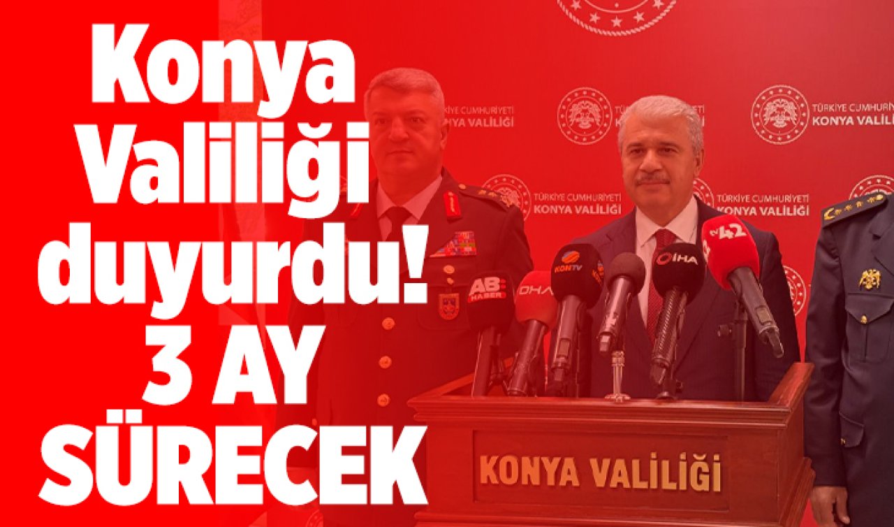 Konya Valiliği duyurdu! 3 AY SÜRECEK