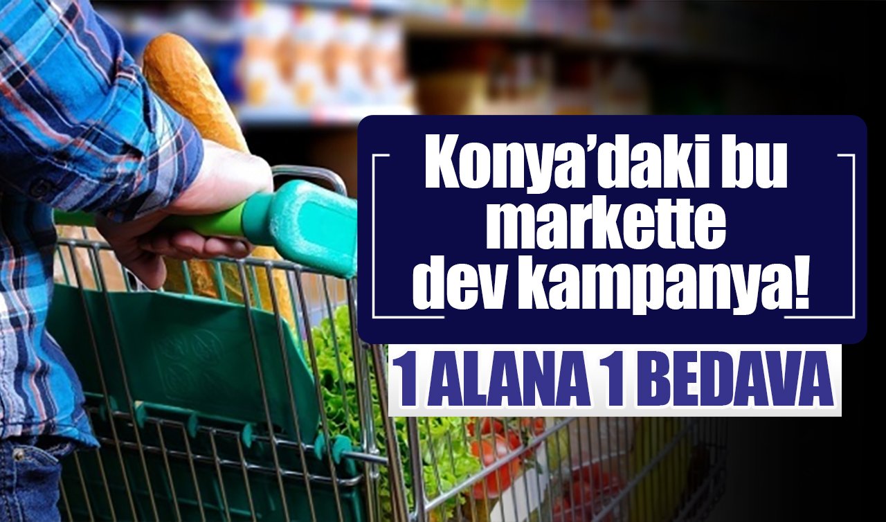 Konya’daki bu markette dev kampanya! 1 alana 1 bedava