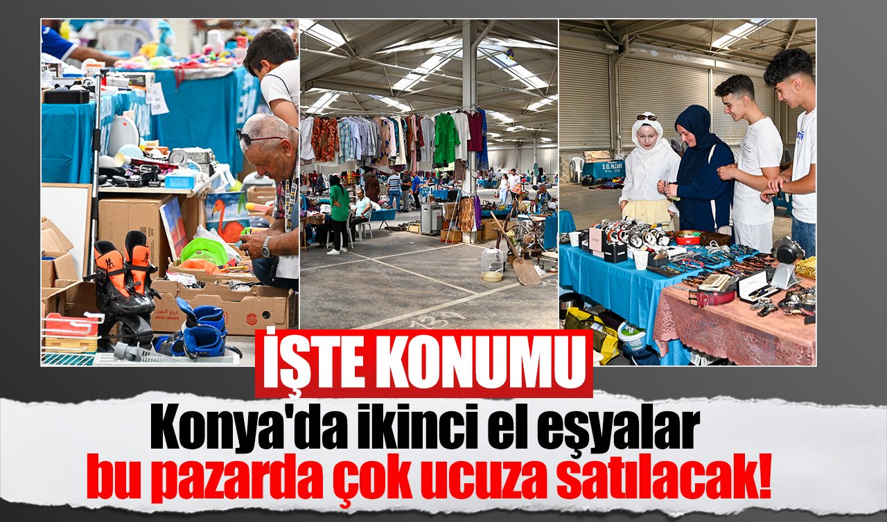 Konya’da ikinci el eşyalar bu pazarda çok ucuza satılacak! İşte konumu