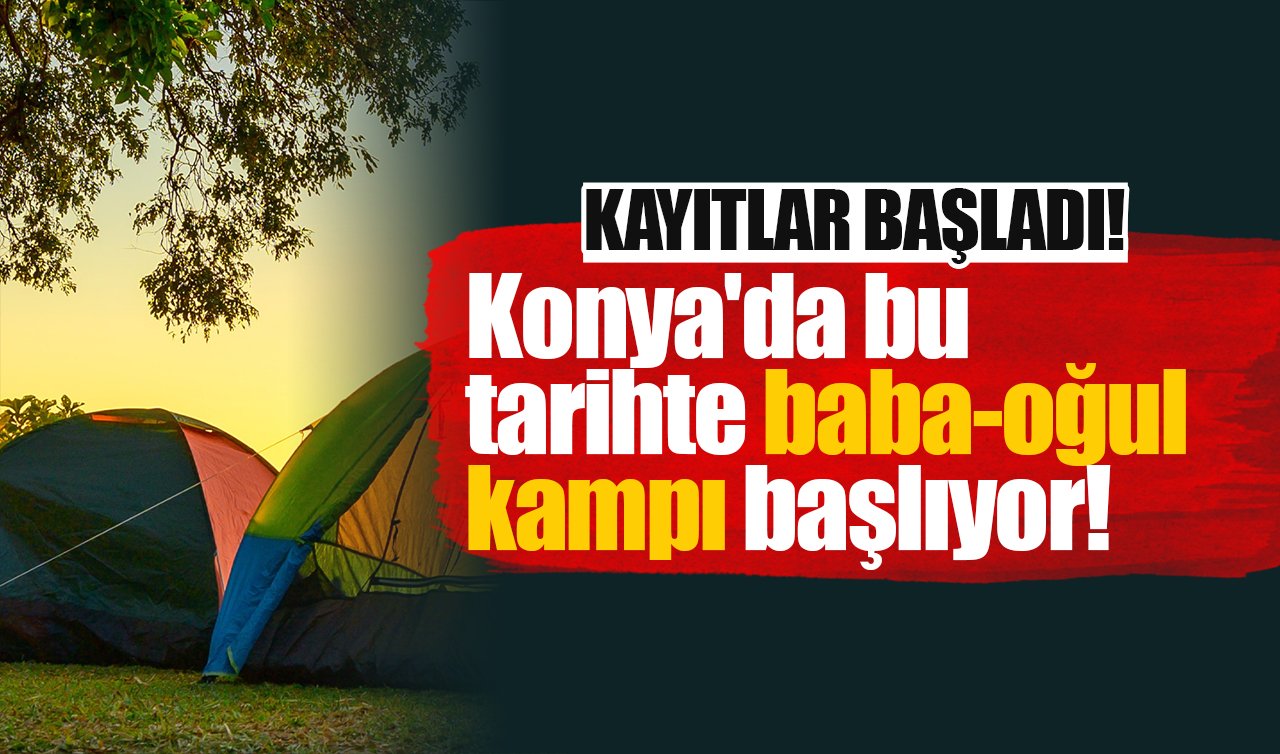 Kayıtlar Başladı! Konya’da bu tarihte baba-oğul kampı başlıyor!