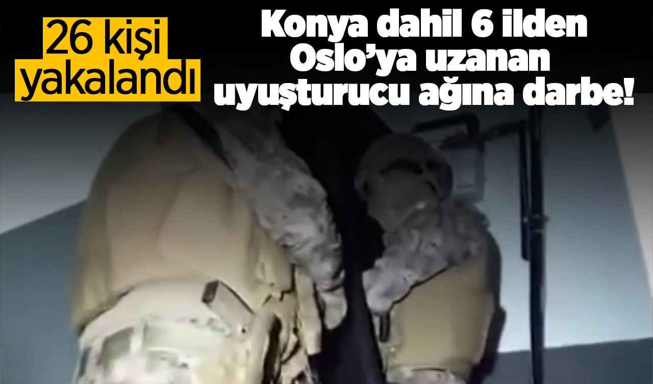 Konya dahil 6 ilden Oslo’ya uzanan uyuşturucu ağına darbe! 26 kişi yakalandı