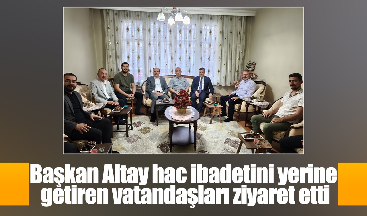 Başkan Altay hac ibadetini yerine getiren vatandaşları ziyaret etti
