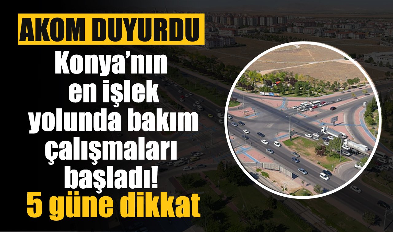 AKOM DUYURDU | Konya’nın en işlek yolunda bakım çalışmaları başladı! 5 güne dikkat