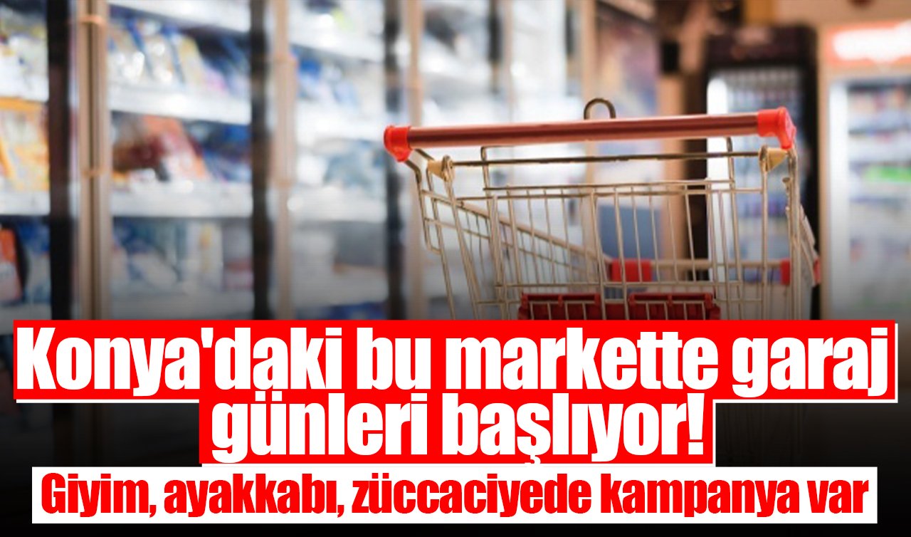 Konya’daki bu markette garaj günleri başlıyor! Giyim, ayakkabı, züccaciyede kampanya var
