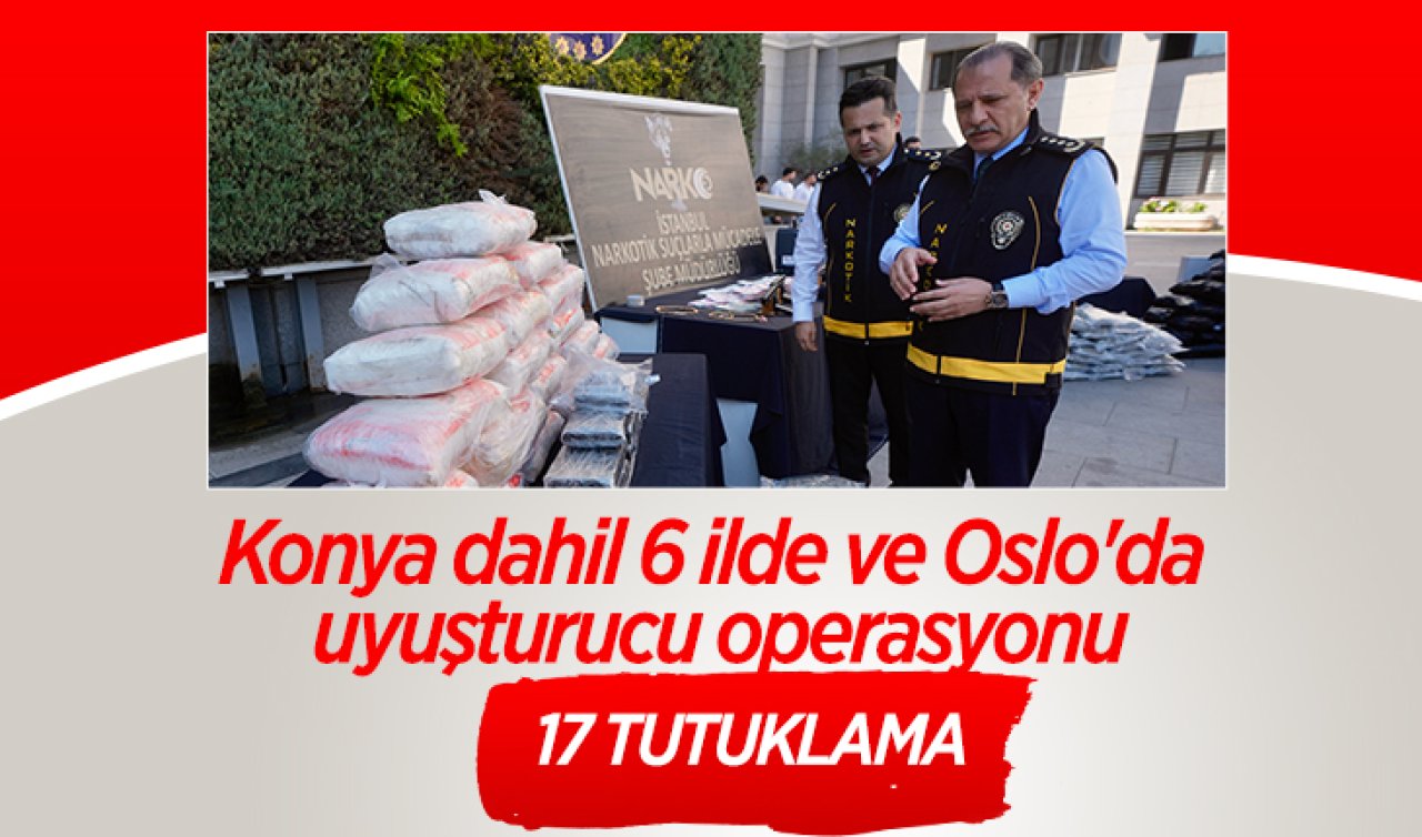 Konya dahil 6 ilde ve Oslo’da uyuşturucu operasyonu: 17 tutuklama