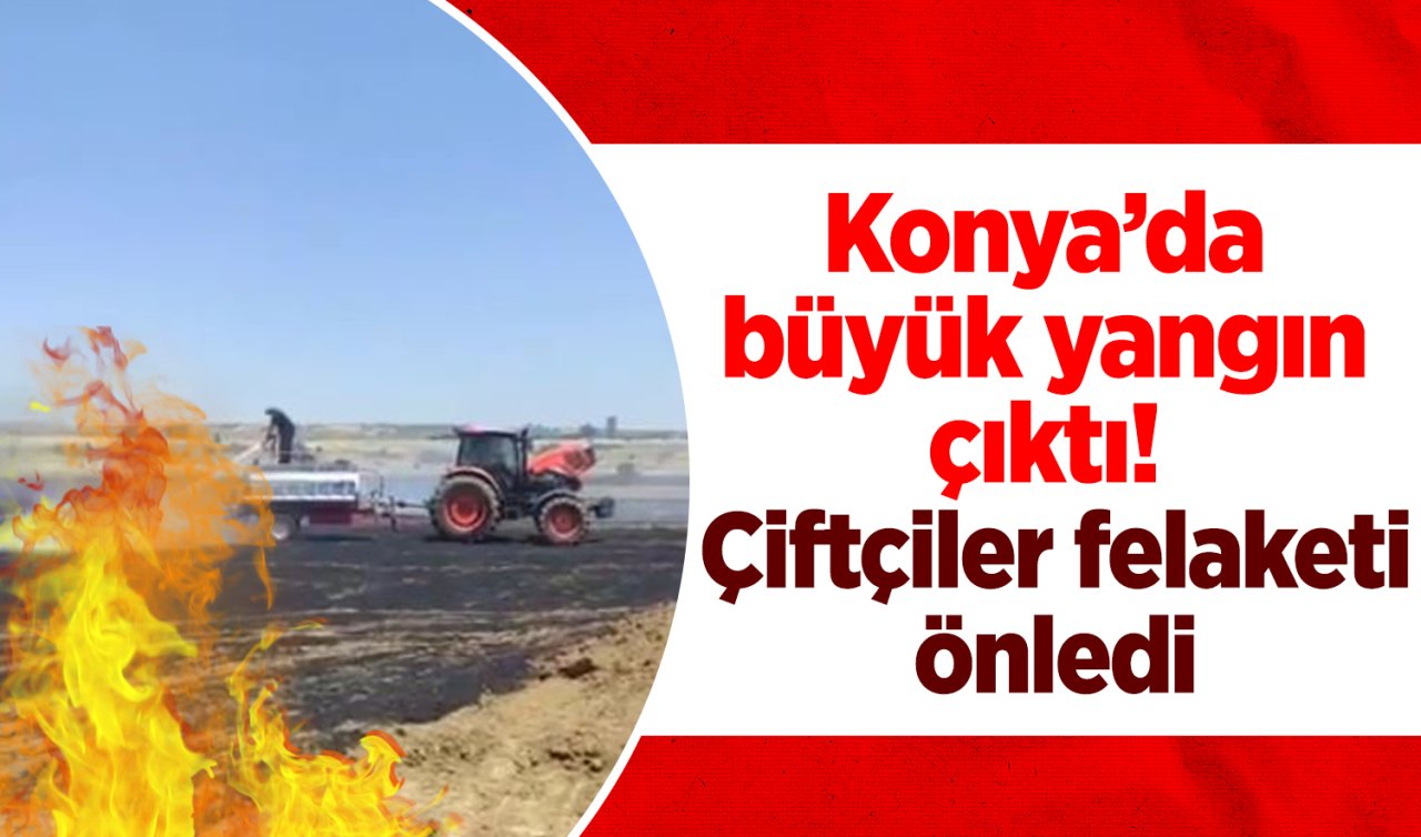 Konya’da büyük yangın çıktı! Çiftçiler felaketi önledi 