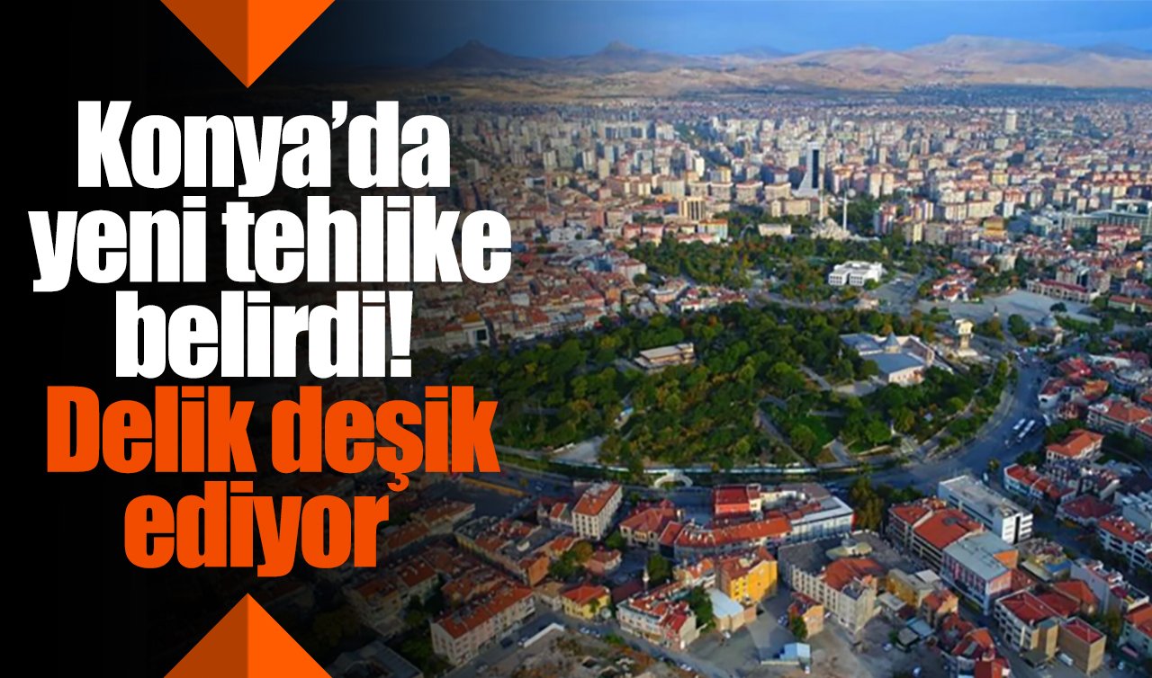 Konya’da yeni tehlike belirdi! Delik deşik ediyor 