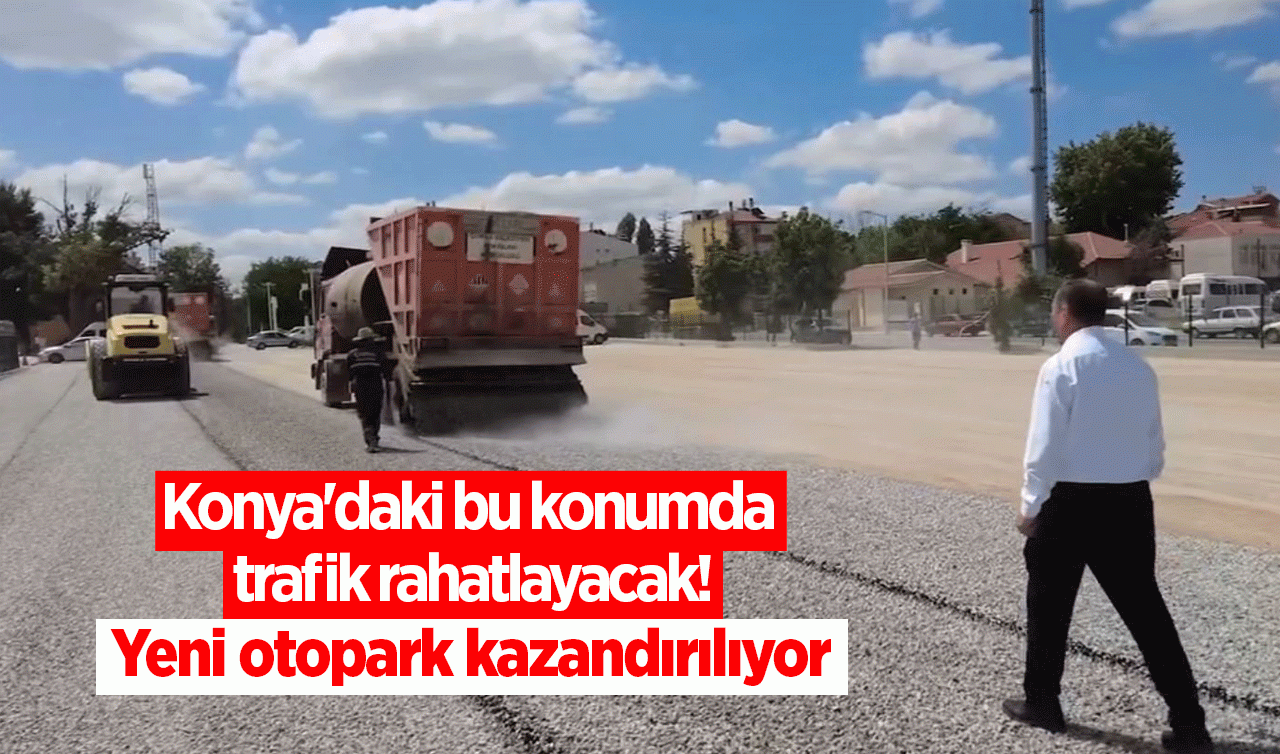 Konya’daki bu konumda trafik rahatlayacak Yeni otopark kazandırıyor