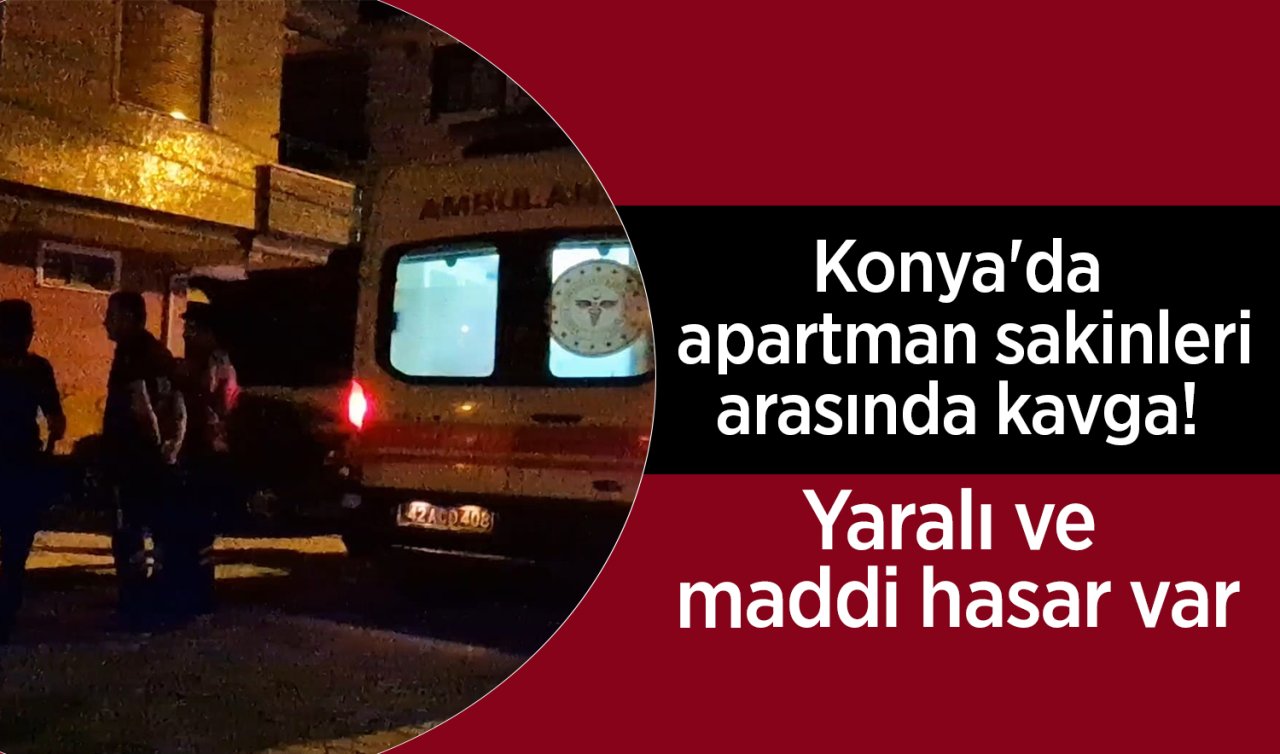 Konya’da apartman sakinleri arasında kavga! Yaralı ve hasar var