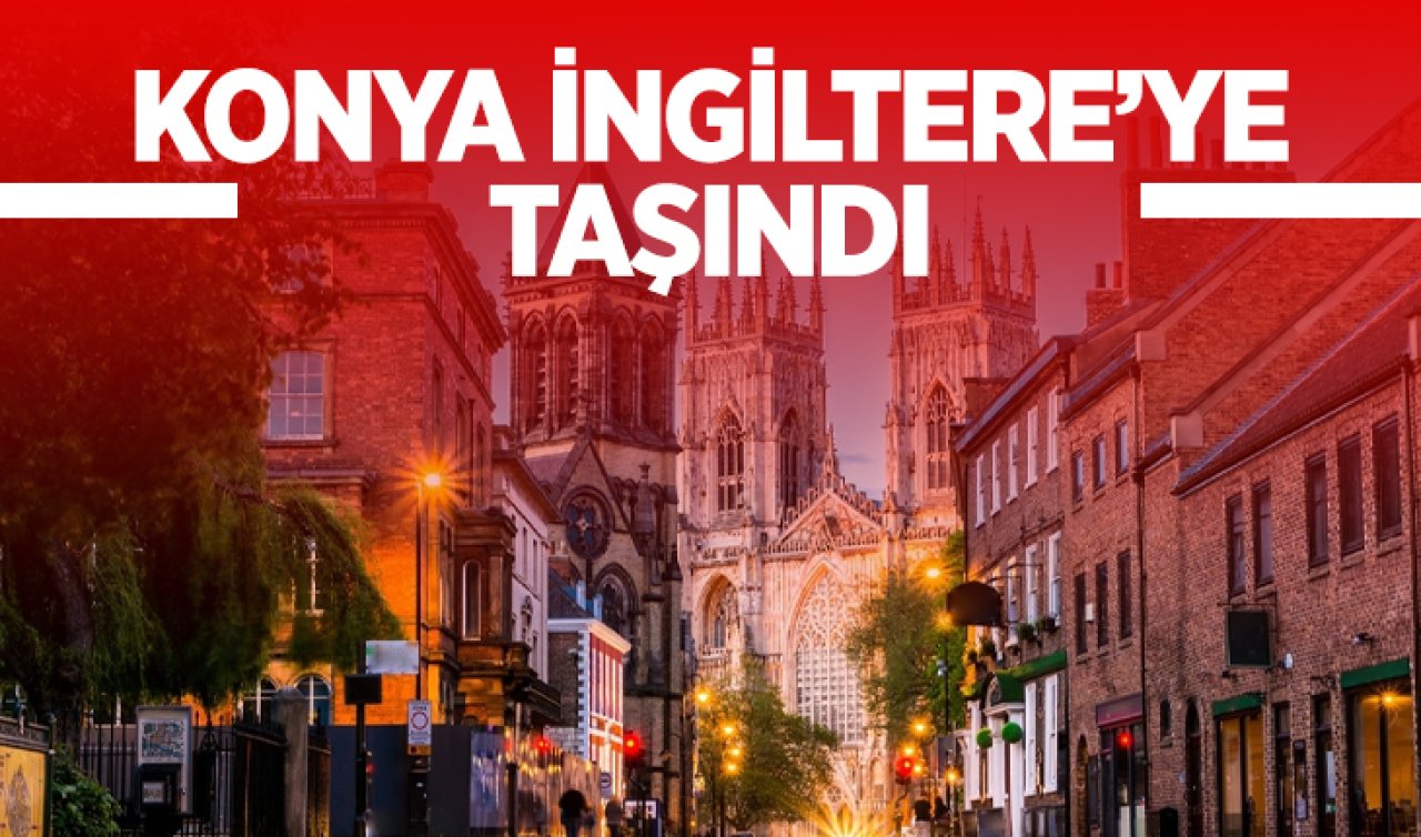 Konya İngiltere’ye taşındı!