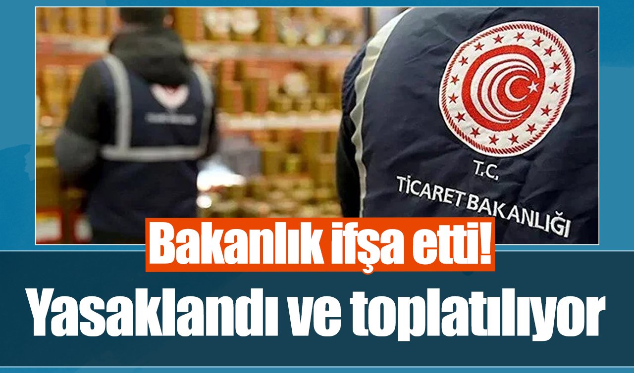 Bakanlık ifşa etti! Yasaklandı ve toplatılıyor