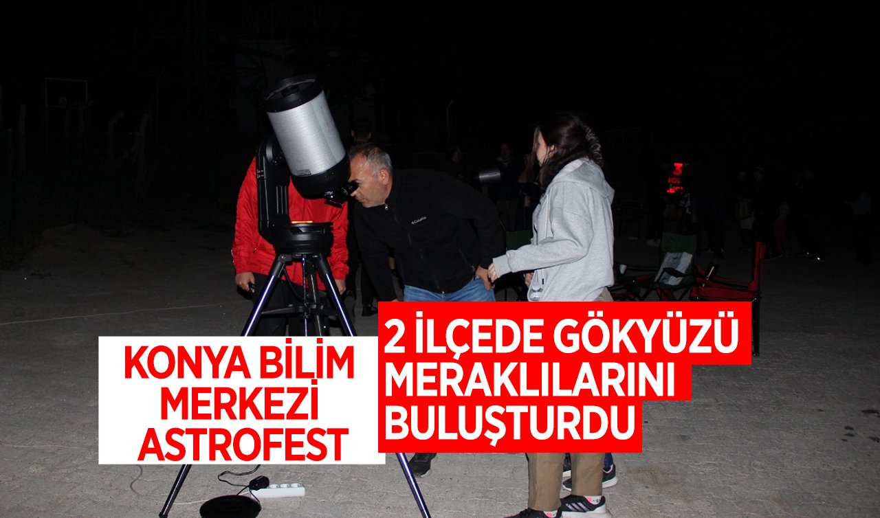 Konya Bilim Merkezi AstroFest 2 ilçede gökyüzü meraklılarını buluşturdu
