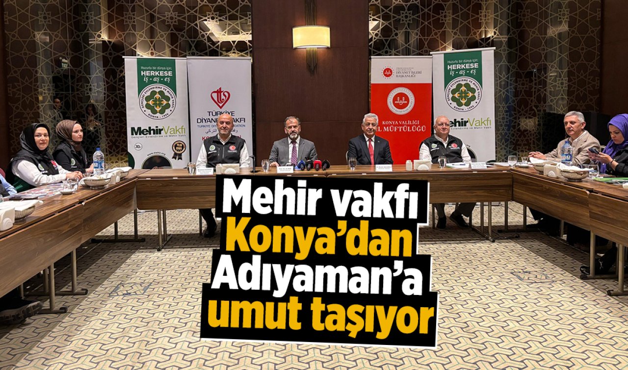 Mehir vakfı Konya’dan Adıyaman’a umut taşıyor