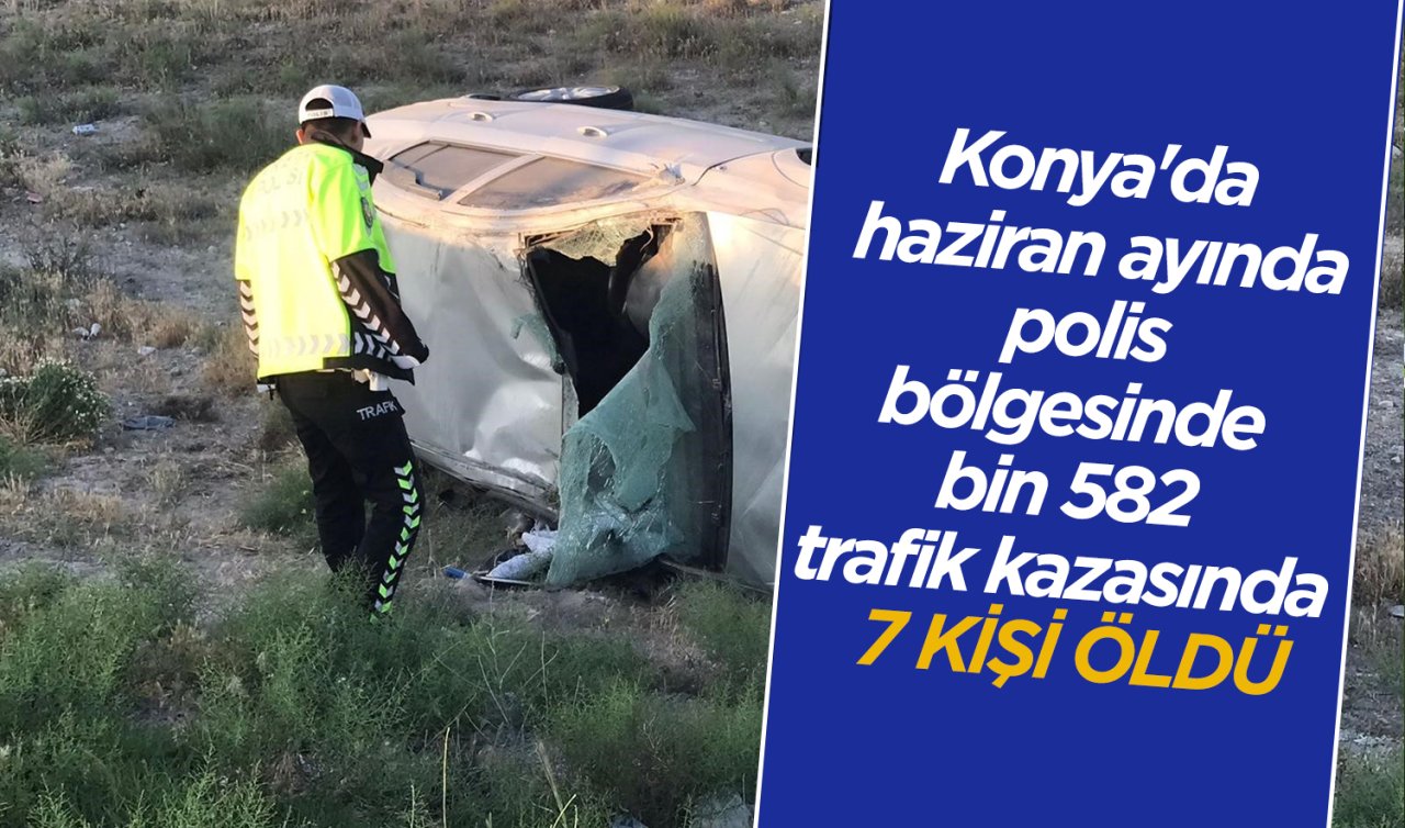 Konya’da haziran ayında polis bölgesinde bin 582 trafik kazasında 7 kişi öldü