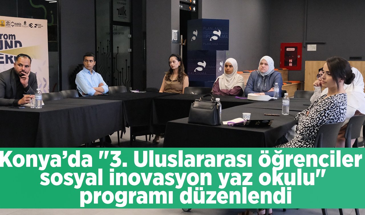 Konya’da “3. Uluslararası öğrenciler sosyal inovasyon yaz okulu“ programı düzenlendi.