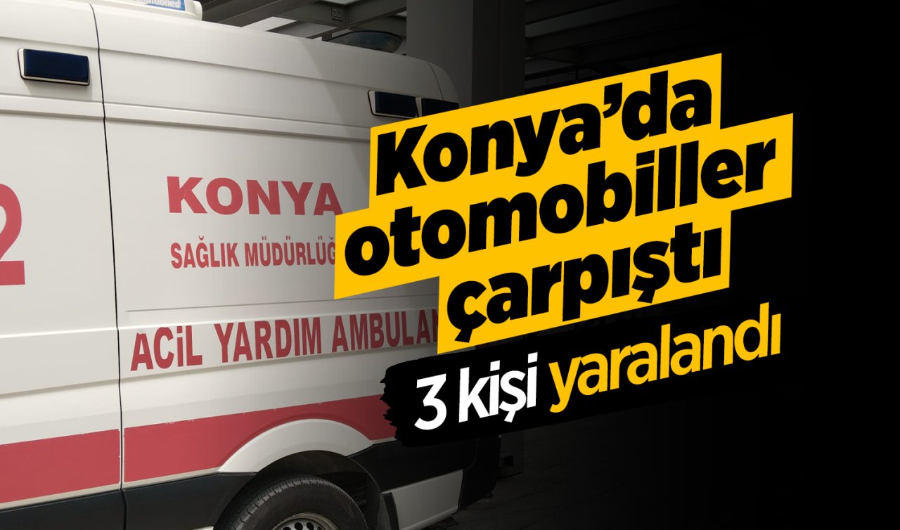 Konya’da otomobiller çarpıştı: 3 kişi yaralandı