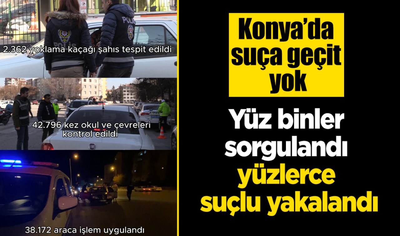 Konya’da suça geçit yok: Yüz binler sorgulandı yüzlerce suçlu yakalandı