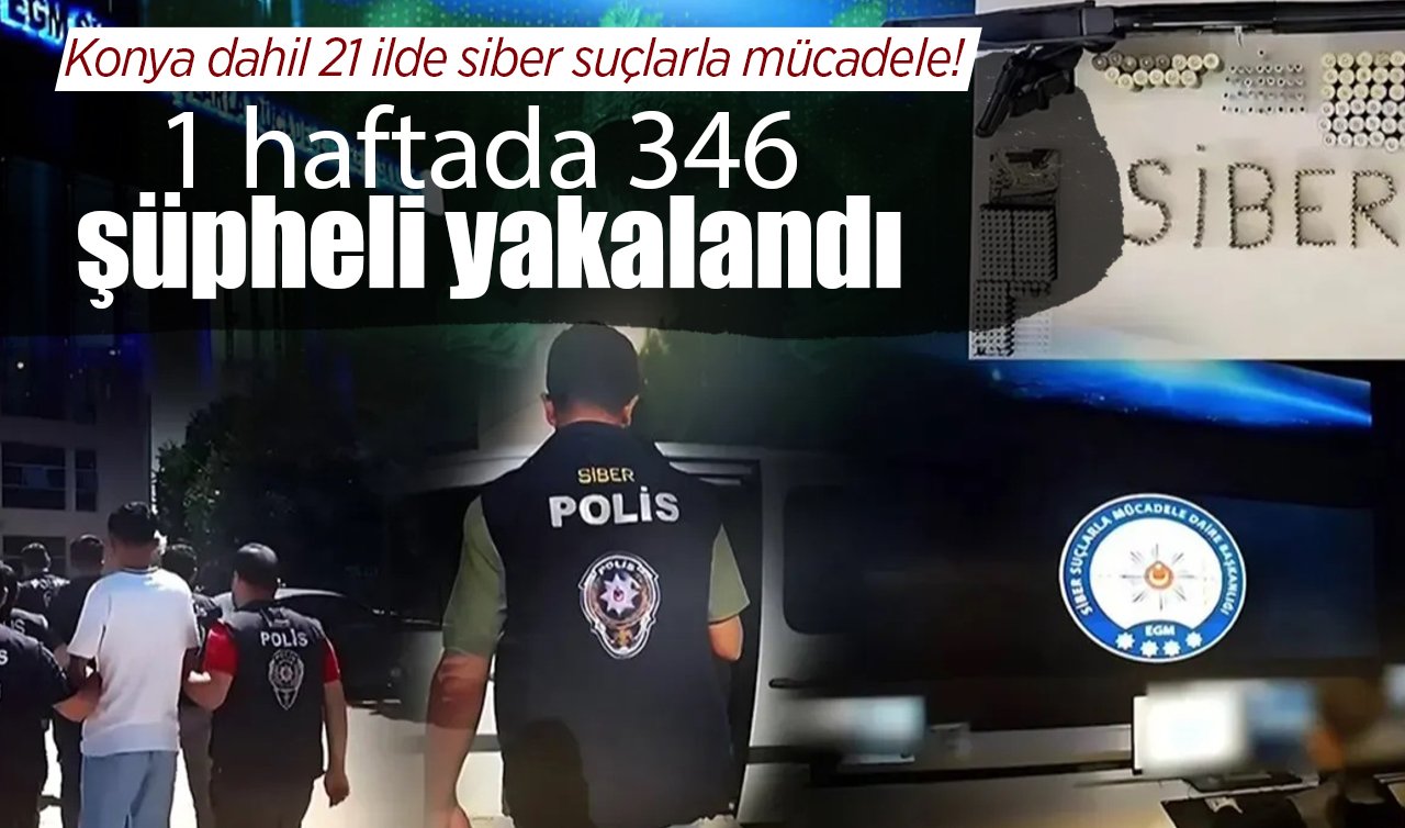 Konya dahil 21 ilde Siber suçlarla mücadele: 1 haftada 346 şüpheli yakalandı