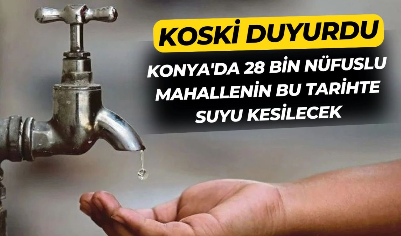 KOSKİ duyurdu! Konya’da 28 bin nüfuslu mahallenin bu tarihte suyu kesilecek