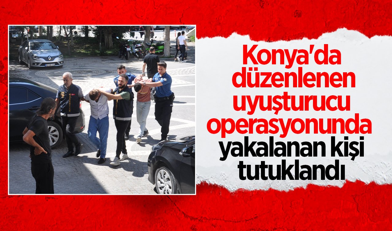 Konya’da düzenlenen uyuşturucu operasyonunda yakalanan kişi tutuklandı