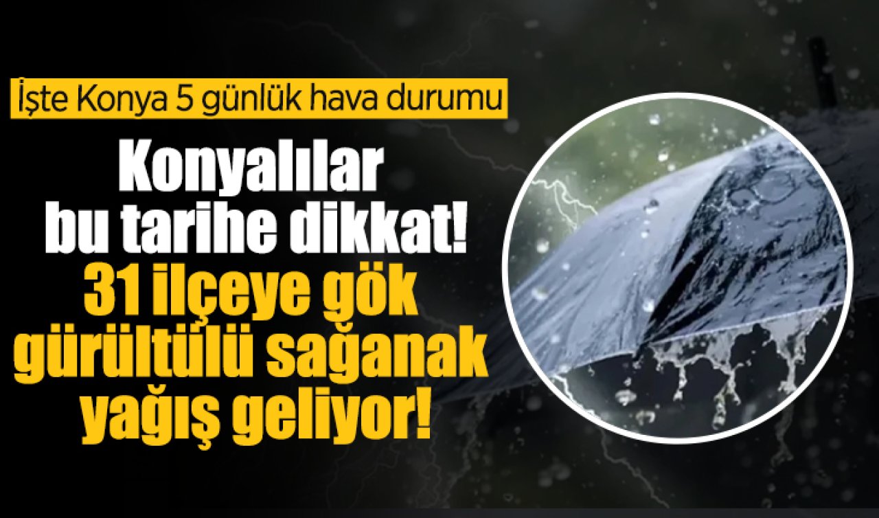 Meteoroloji Uyardı | Konyalılar bu tarihe dikkat! 31 ilçeye gök gürültülü sağanak yağış geliyor! Konya bugün, yarın ve 5 günlük hava durumu