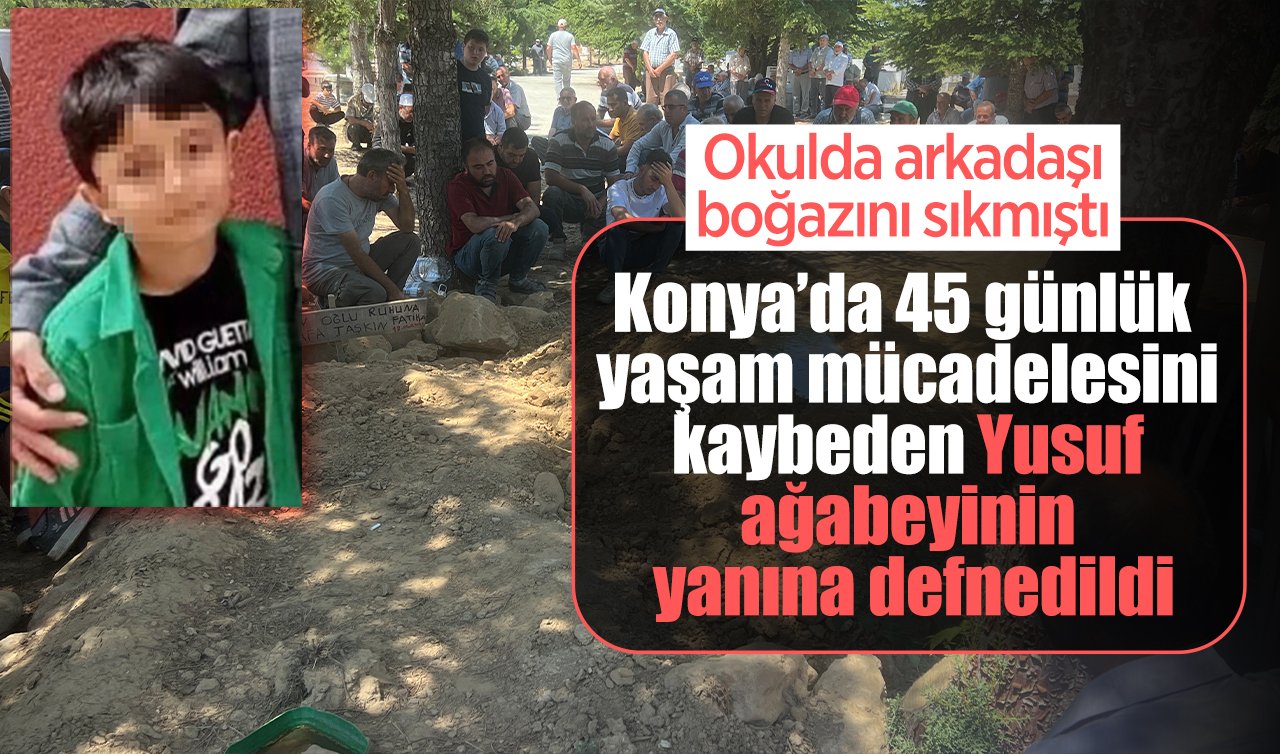 Okulda arkadaşı boğazını sıkmıştı! Konya’da 45 günlük yaşam mücadelesini kaybeden Yusuf ağabeyinin yanına defnedildi