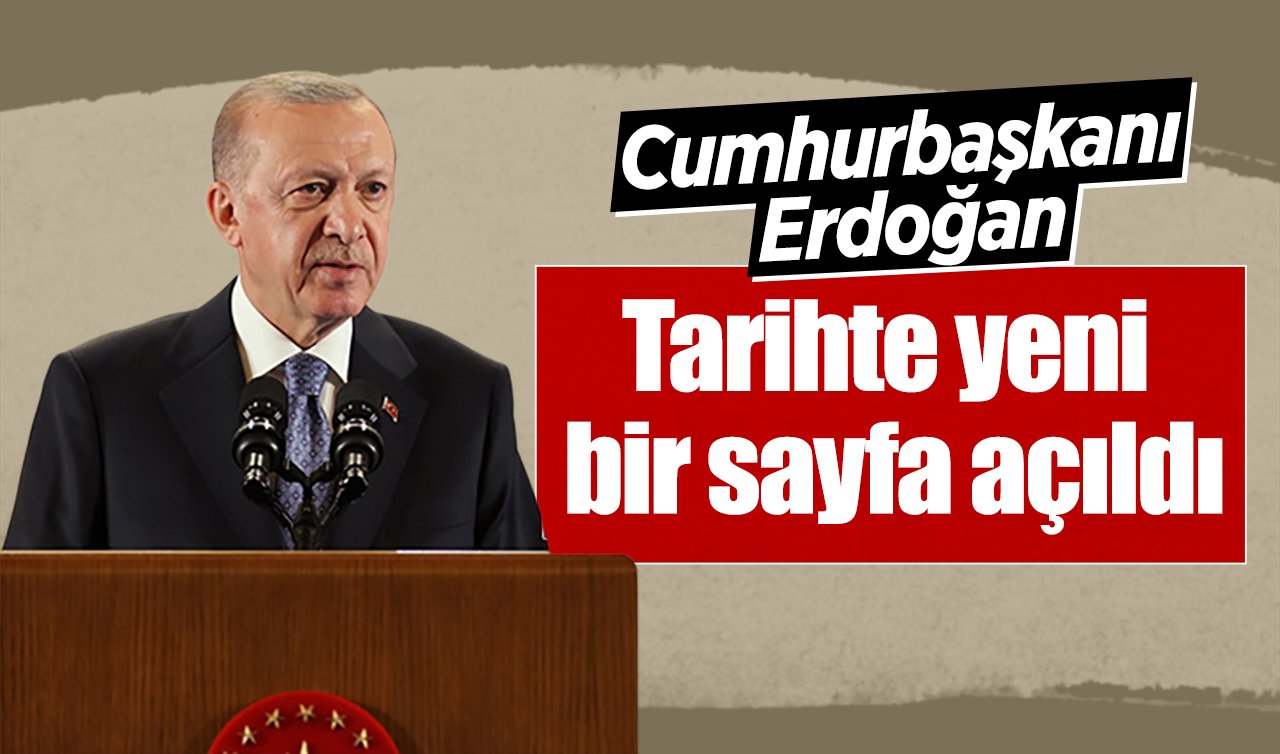 Cumhurbaşkanı Erdoğan: Tarihte yeni bir sayfa açıldı