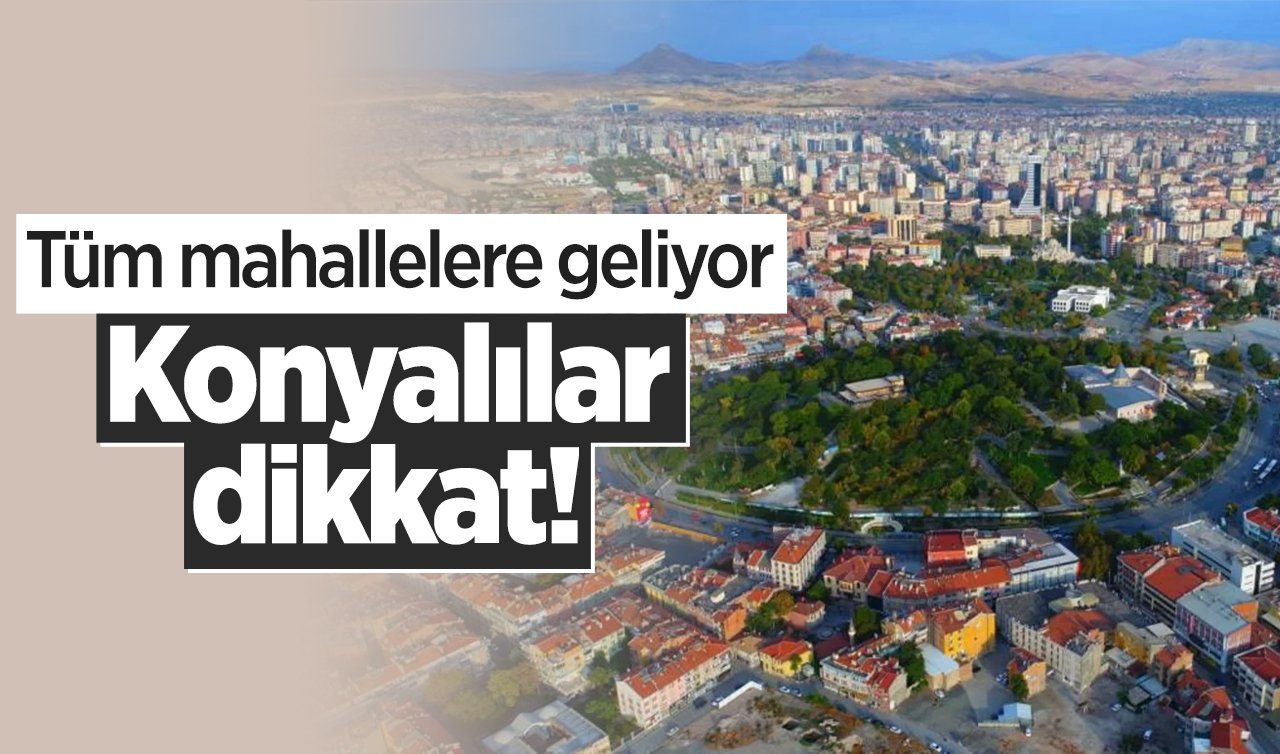 Konyalılar dikkat! Tüm mahallelere geliyor