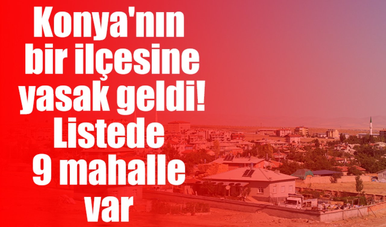 Konya’nın bir ilçesine yasak geldi Listede 9 mahalle var