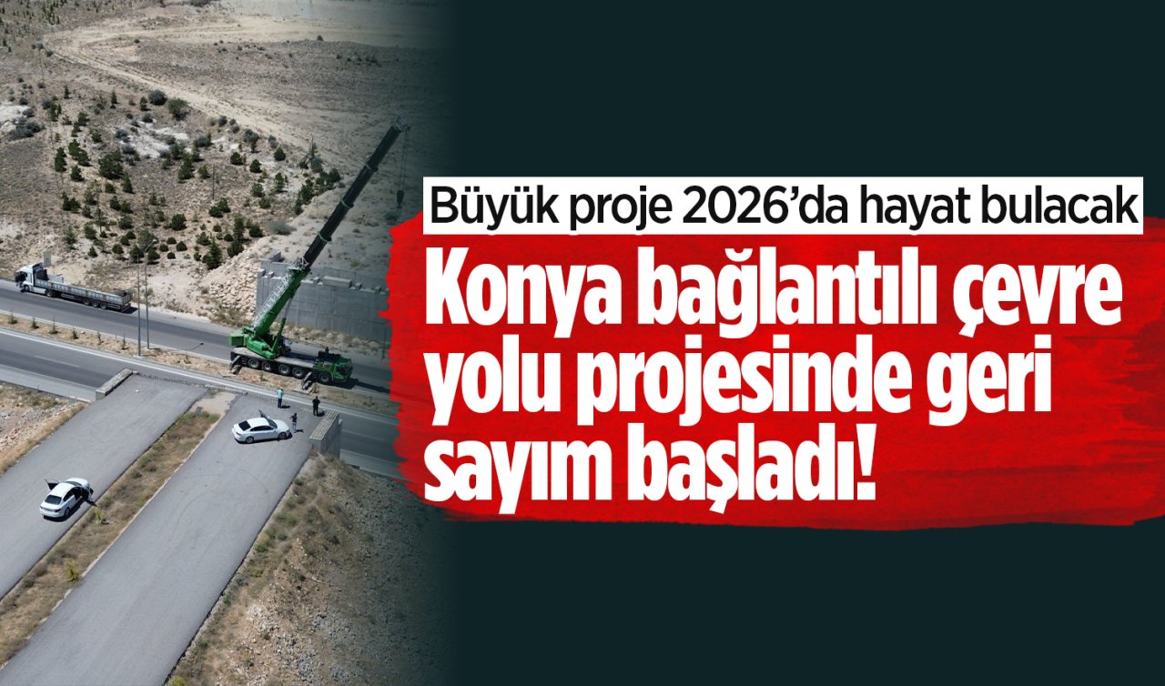 Konya bağlantılı çevre yolu projesinde geri sayım başladı! Büyük proje 2026’da hayat bulacak