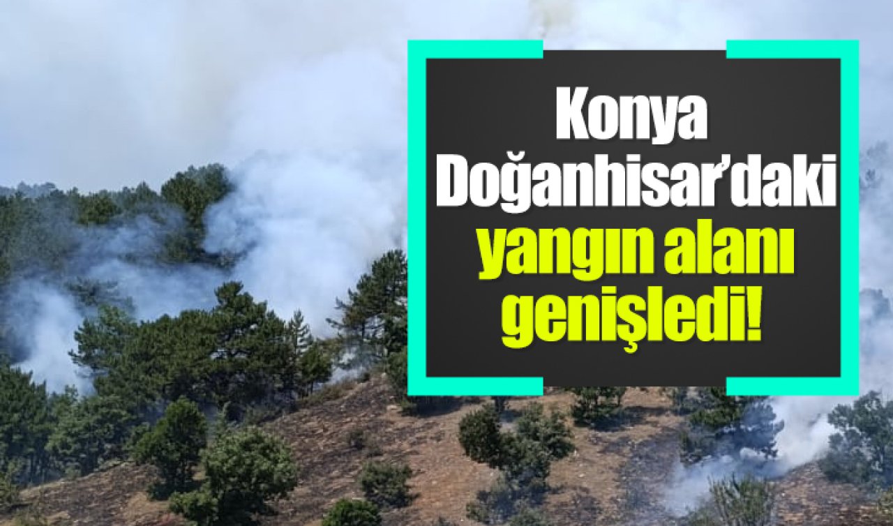 Konya Doğanhisar’daki yangın alanı genişledi! 