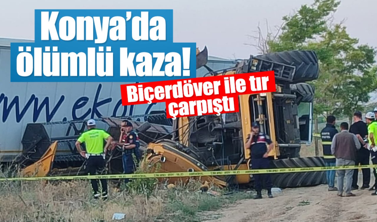 Konya’da ölümlü kaza! Biçerdöver ile tır çarpıştı