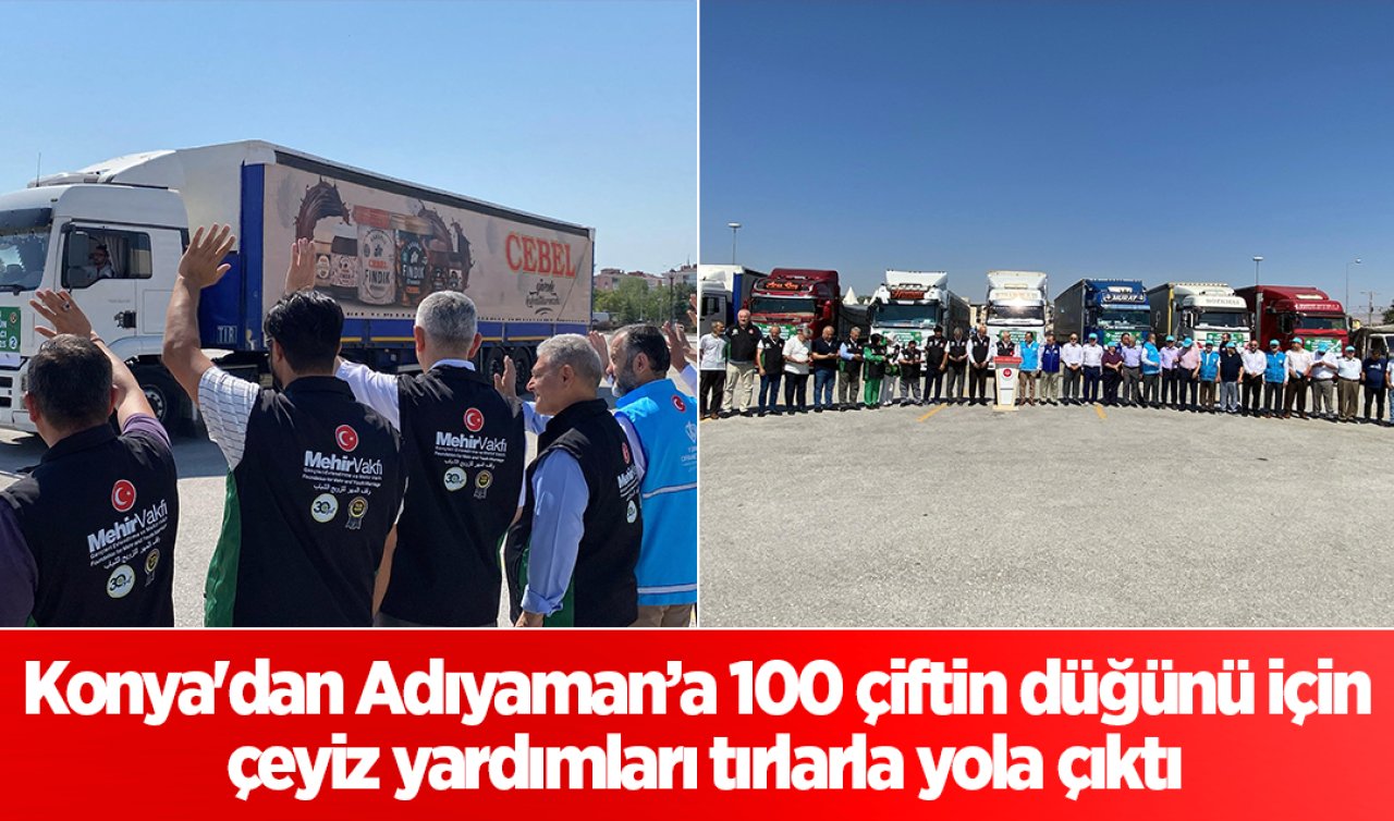 Konya’dan Adıyaman’a 100 çiftin düğünü için çeyiz yardımları tırlarla yola çıktı