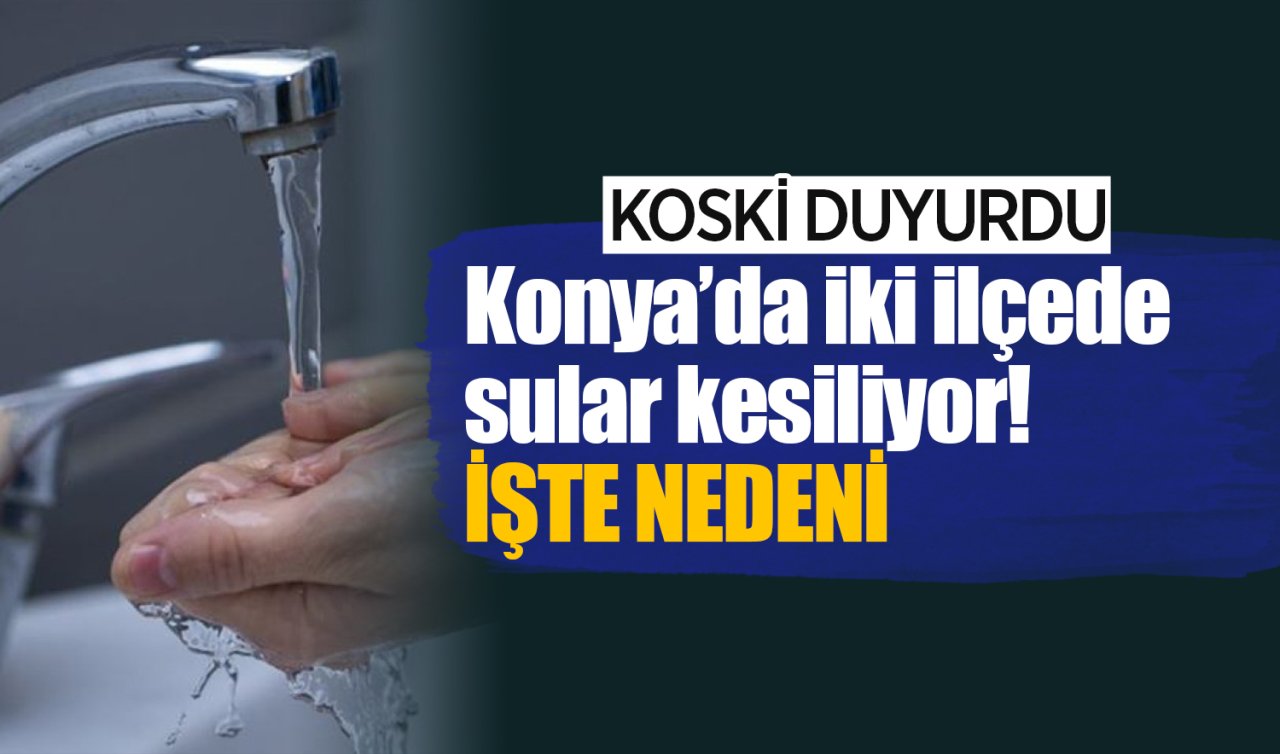 KOSKİ DUYURDU! Konya’da iki ilçede sular kesiliyor: İŞTE NEDENİ