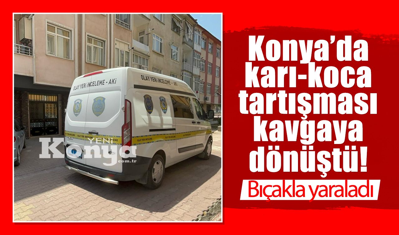 Konya’da karı-koca tartışması kavgaya dönüştü Bıçakla yaraladı