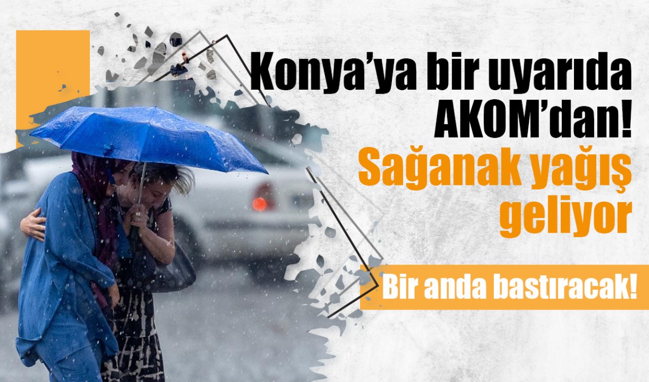 Konya’ya bir uyarı da AKOM’dan! Çok kuvvetli geliyor  