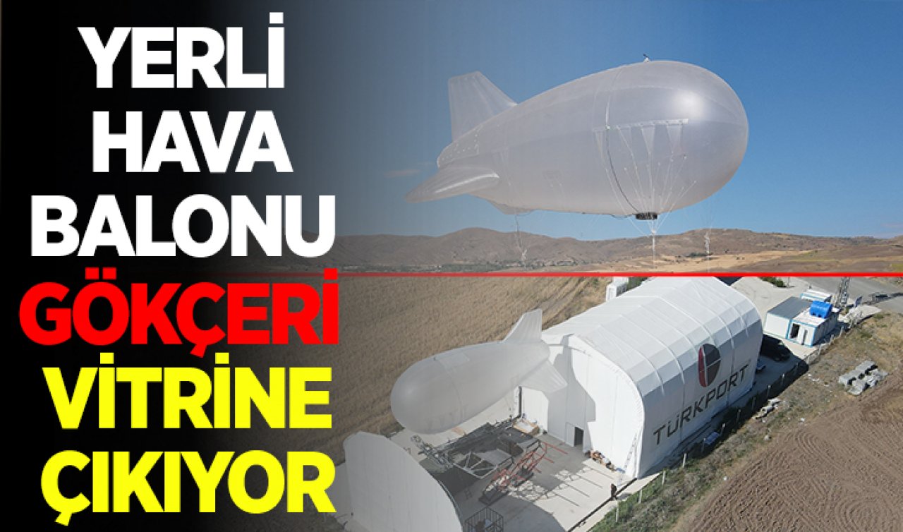  Yerli hava balonu GÖKÇERİ vitrine çıkıyor