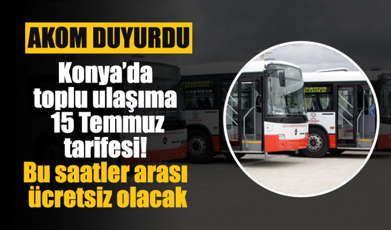 AKOM DUYURDU | Konya’da toplu ulaşıma 15 Temmuz tarifesi! Bu saatler arası ücretsiz olacak