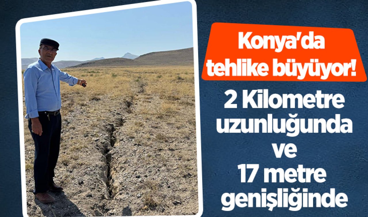 Konya’da tehlike büyüyor 2 Kilometre uzunluğunda ve 17 metre genişliğinde