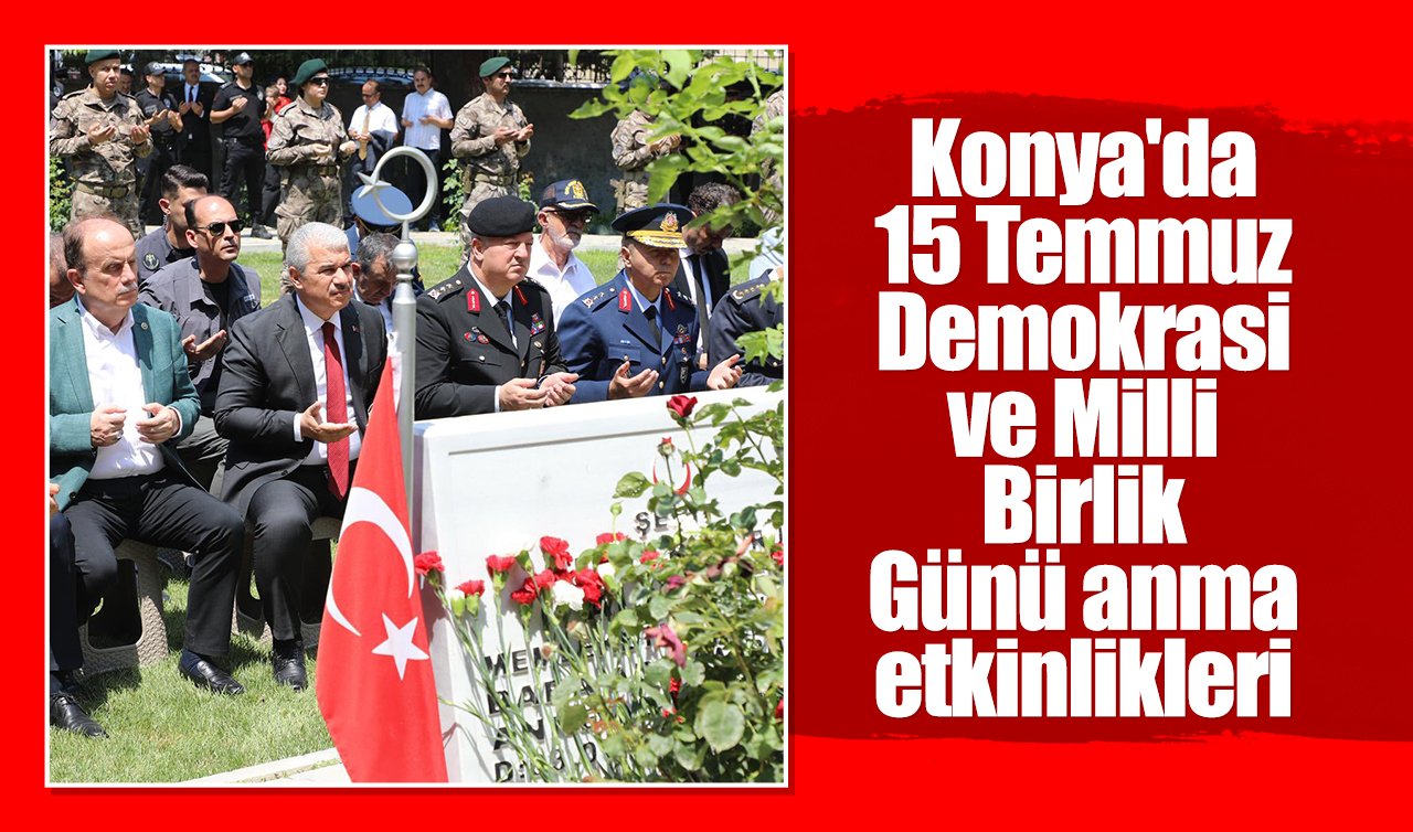 Konya’da 15 Temmuz Demokrasi ve Milli Birlik Günü anma etkinlikleri 