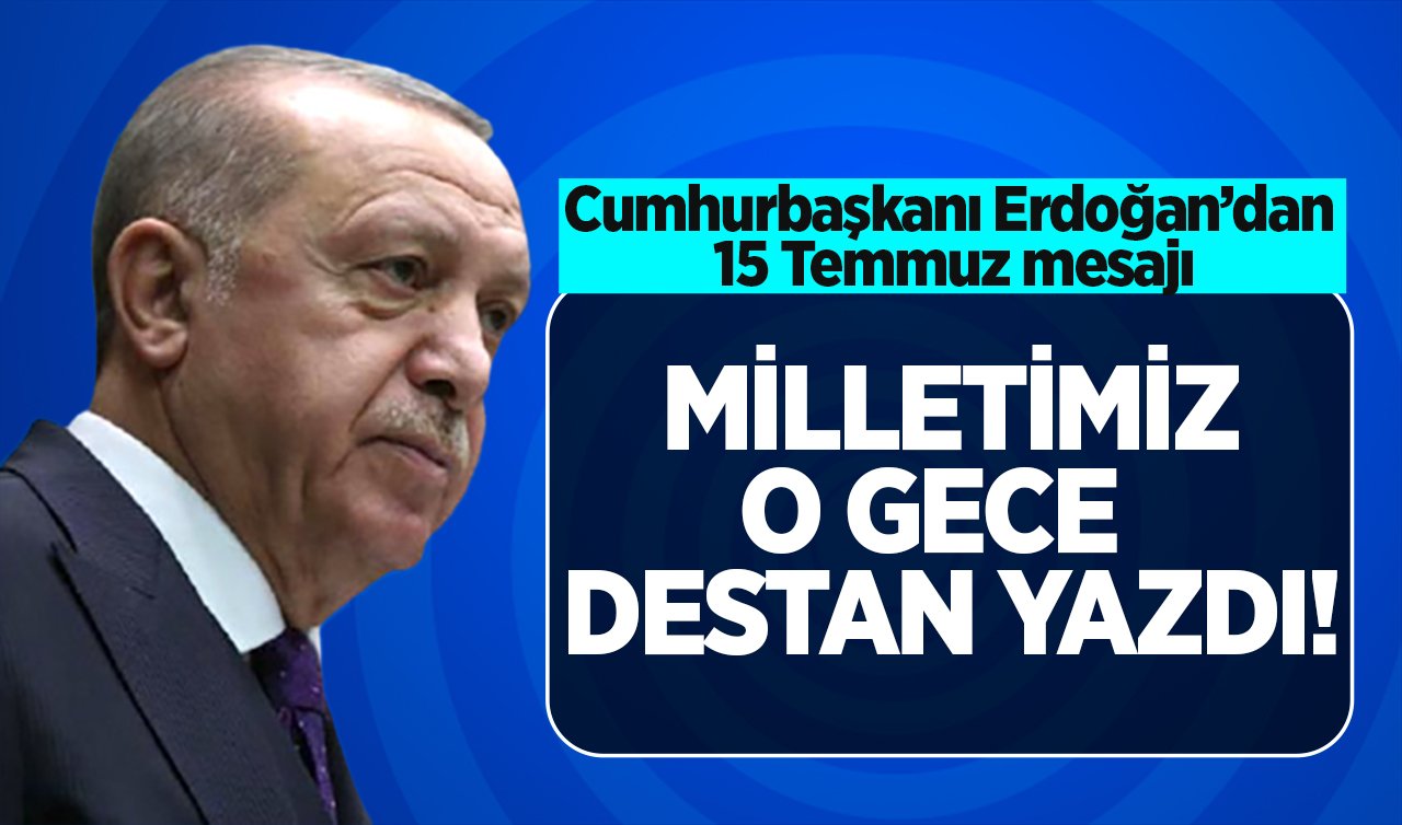 CANLI- Cumhurbaşkanı Erdoğan’dan 15 Temmuz mesajı: “Bu millet destan yazdı’’