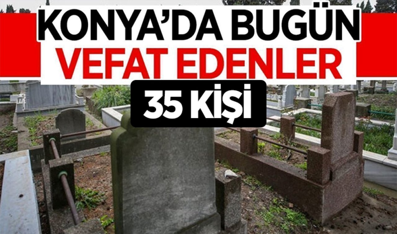 Konya’da bugün vefat edenler ( 35 Kişi vefat etti ) 