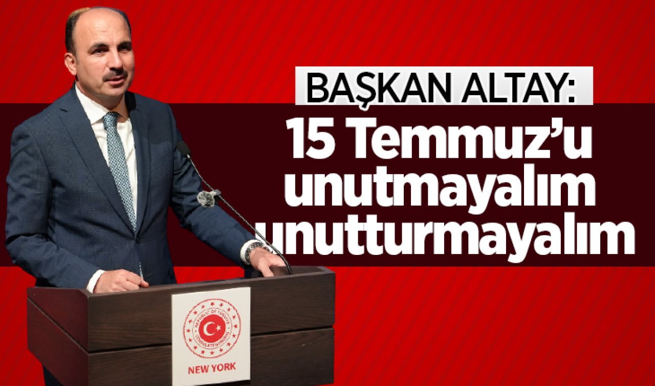 Başkan Altay: 15 Temmuz’u unutmayalım unutturmayalım