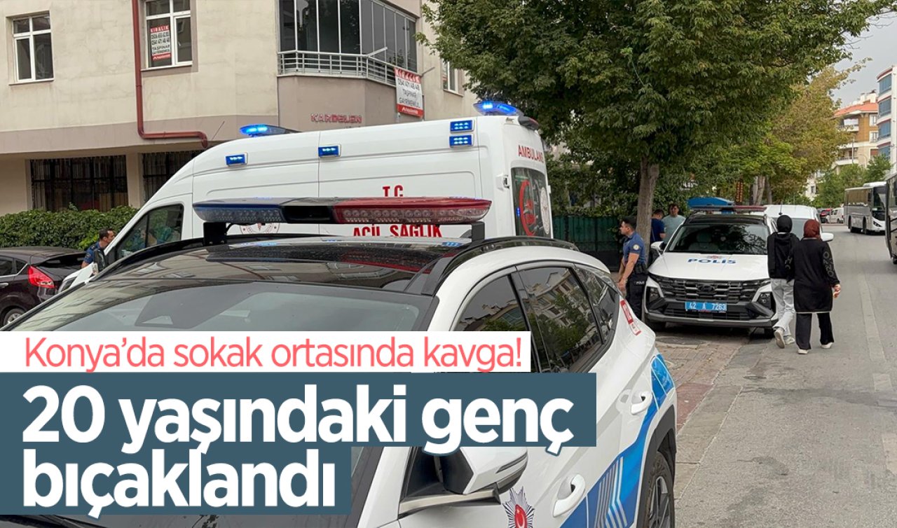 Konya’da sokak ortasında kavga! 20 yaşındaki genç bıçaklandı