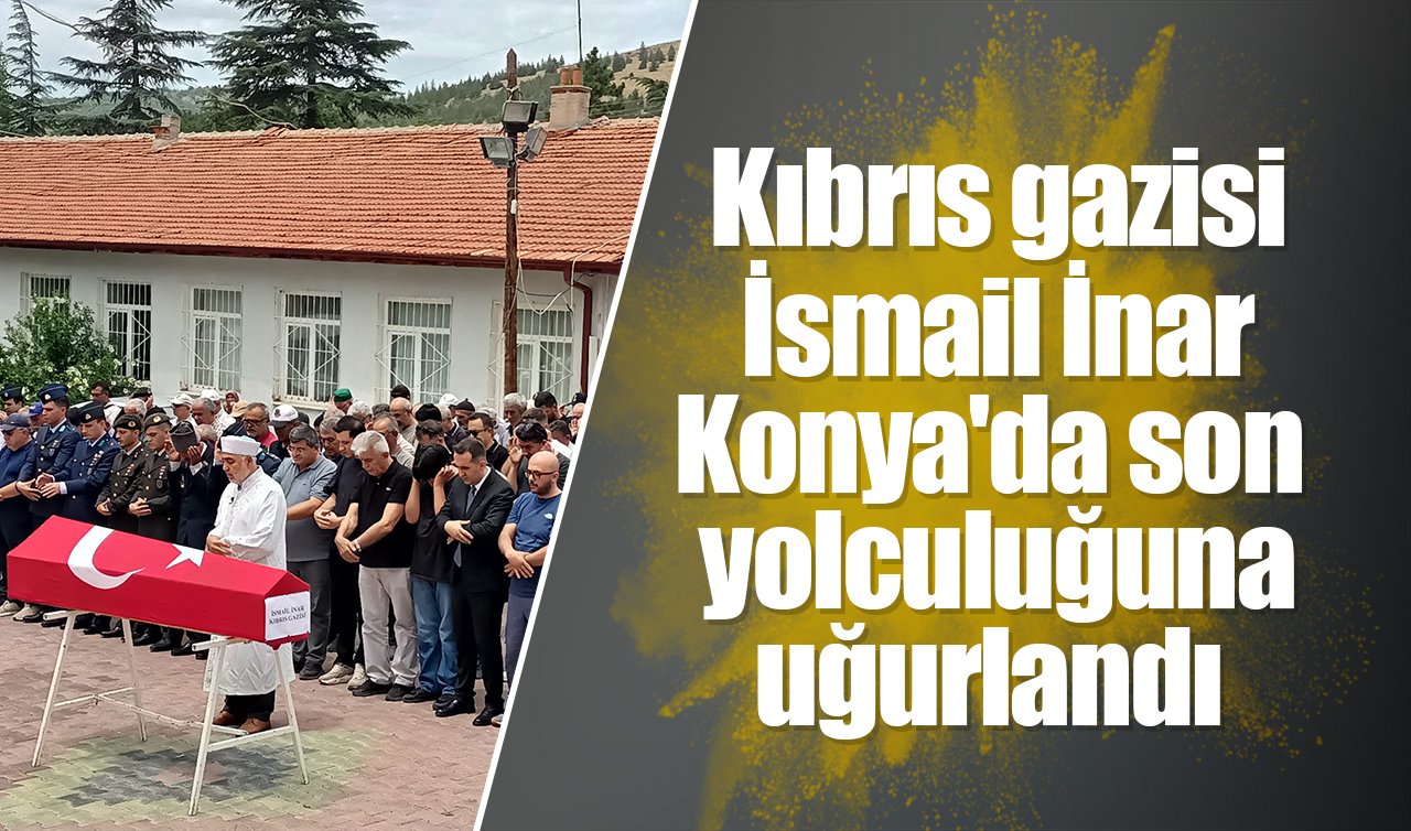 Kıbrıs gazisi İsmail İnar Konya’da son yolculuğuna uğurlandı