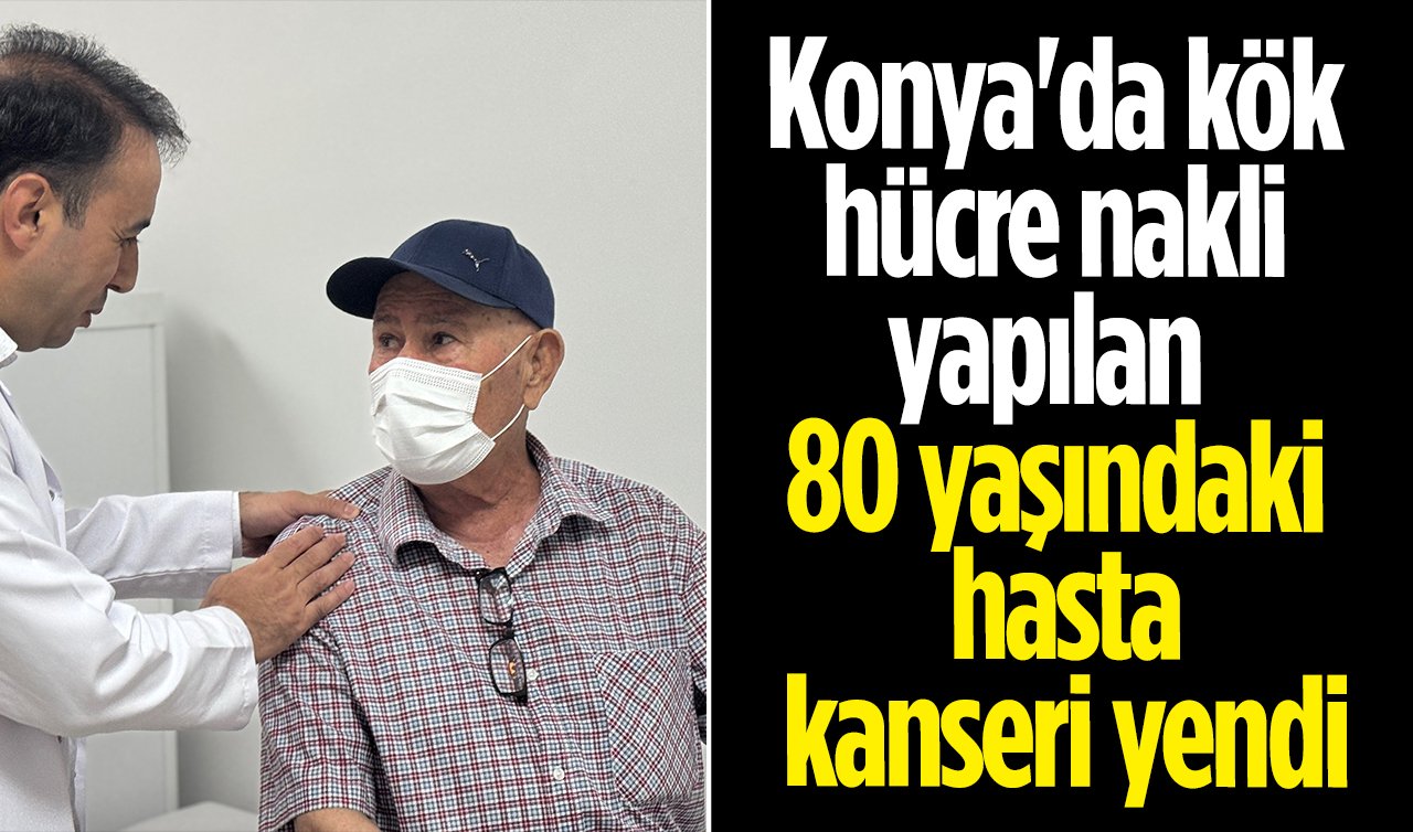 Konya’da kök hücre nakli yapılan 80 yaşındaki hasta kanseri yendi