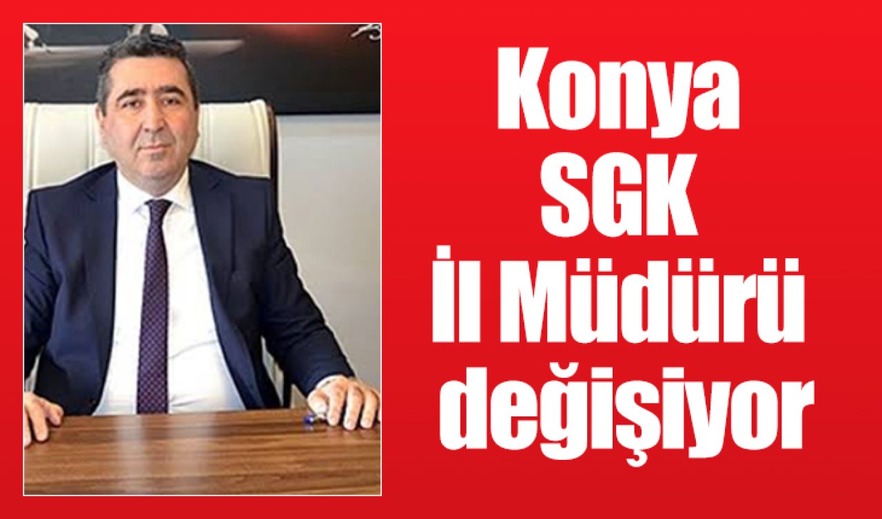 Konya SGK İl Müdürü değişiyor