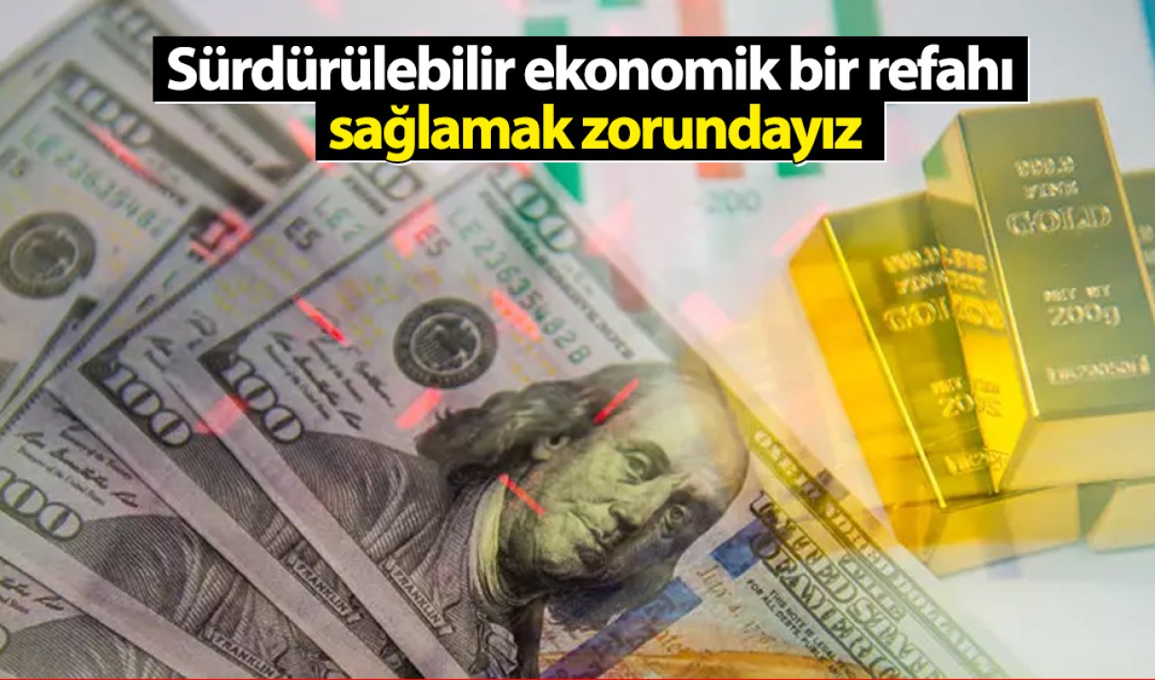 Sürdürülebilir ekonomik bir refahı sağlamak zorundayız