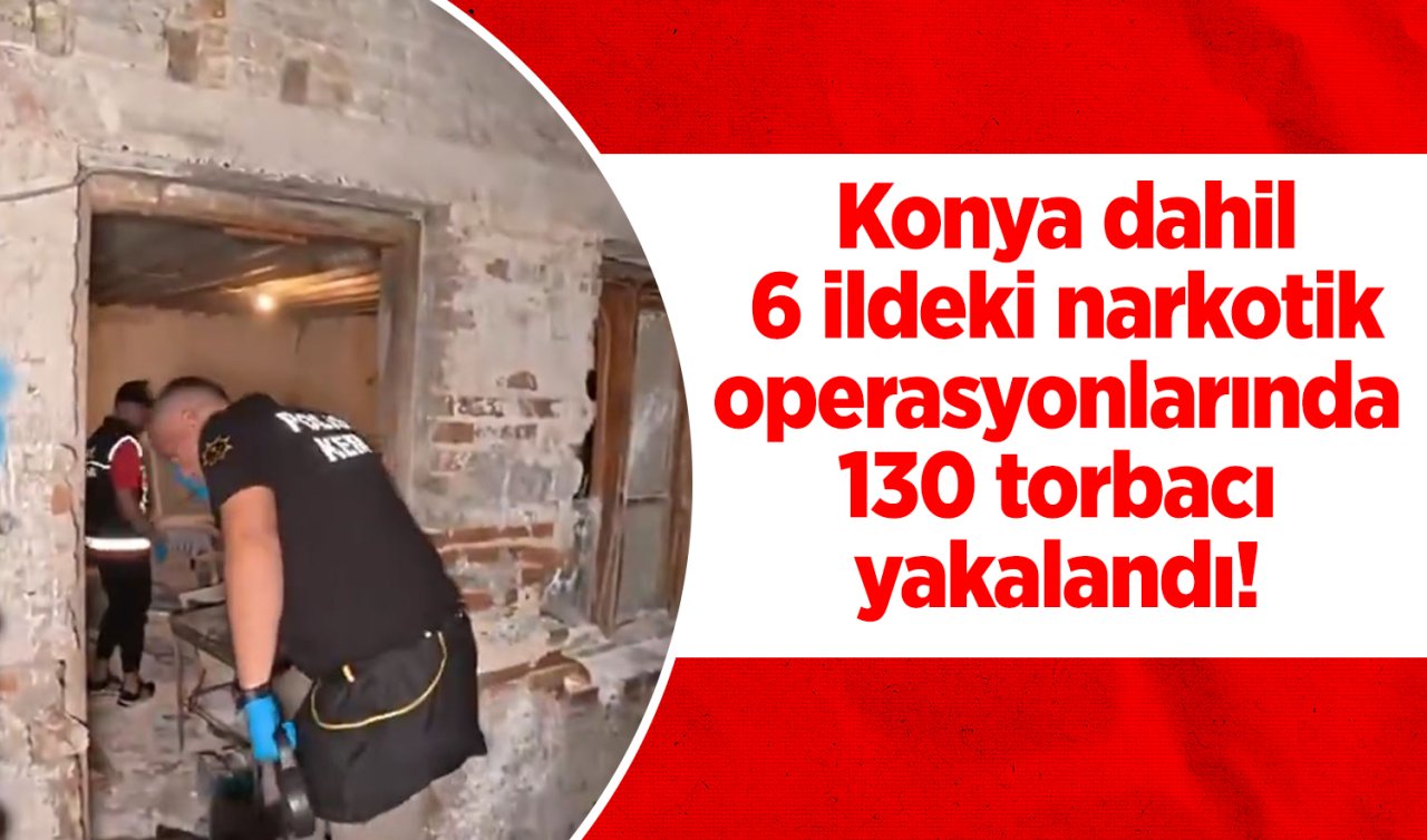 Konya dahil 6 ildeki narkotik operasyonlarında 130 torbacı yakalandı! 